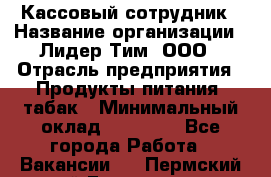 Кассовый сотрудник › Название организации ­ Лидер Тим, ООО › Отрасль предприятия ­ Продукты питания, табак › Минимальный оклад ­ 23 000 - Все города Работа » Вакансии   . Пермский край,Гремячинск г.